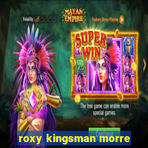 roxy kingsman morre